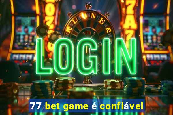 77 bet game é confiável